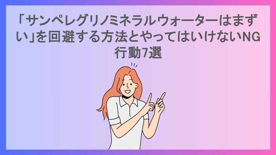 「サンペレグリノミネラルウォーターはまずい」を回避する方法とやってはいけないNG行動7選